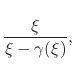 $\displaystyle \rule{0em}{5ex}
\frac{\xi}{\xi-\gamma(\xi)},$