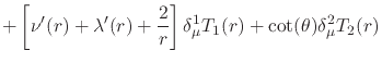 $\displaystyle +
\left[
\nu'(r)+\lambda'(r)+\frac{2}{r}
\right]
\delta_{\mu}^{1}T_{1}(r)
+
\cot(\theta)
\delta_{\mu}^{2}T_{2}(r)$