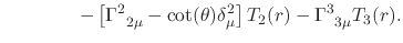 $\displaystyle \hspace{4em}
-
\left[
\Gamma^{2}_{\;\;2\mu}
-
\cot(\theta)
\delta_{\mu}^{2}
\right]
T_{2}(r)
-
\Gamma^{3}_{\;\;3\mu}
T_{3}(r).$