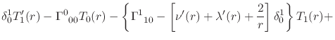 $\displaystyle \delta_{0}^{1}
T'_{1}(r)
-
\Gamma^{0}_{\;\;00}
T_{0}(r)
-
\left\{...
...eft[
\nu'(r)+\lambda'(r)+\frac{2}{r}
\right]
\delta_{0}^{1}
\right\}
T_{1}(r)
+$