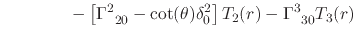 $\displaystyle \hspace{4em}
-
\left[
\Gamma^{2}_{\;\;20}
-
\cot(\theta)
\delta_{0}^{2}
\right]
T_{2}(r)
-
\Gamma^{3}_{\;\;30}
T_{3}(r)$