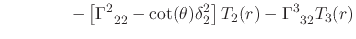 $\displaystyle \hspace{4em}
-
\left[
\Gamma^{2}_{\;\;22}
-
\cot(\theta)
\delta_{2}^{2}
\right]
T_{2}(r)
-
\Gamma^{3}_{\;\;32}
T_{3}(r)$