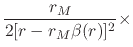 $\displaystyle \frac{r_{M}}{2[r-r_{M}\beta(r)]^{2}}
\times$