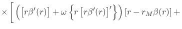 $\displaystyle \times
\left[
\rule{0em}{3ex}
\left(
\left[r\beta'(r)\right]
+
\o...
...[r\beta'(r)\right]'
\right\}
\right)
\left[
r
-
r_{M}\beta(r)
\right]
+
\right.$