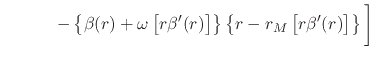 $\displaystyle \hspace{3em}
\left.
-
\left\{
\beta(r)
+
\omega\left[r\beta'(r)\r...
...ght\}
\left\{
r
-
r_{M}\left[r\beta'(r)\right]
\right\}
\rule{0em}{3ex}
\right]$