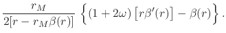 $\displaystyle \frac{r_{M}}{2[r-r_{M}\beta(r)]}\,
\left\{
\rule{0em}{2.5ex}
(1+2\omega)\left[r\beta'(r)\right]
-
\beta(r)
\right\}.$