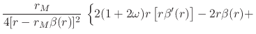 $\displaystyle \frac{r_{M}}{4[r-r_{M}\beta(r)]^{2}}\,
\left\{
\rule{0em}{2.5ex}
2(1+2\omega)r\left[r\beta'(r)\right]
-
2r\beta(r)
+
\right.$