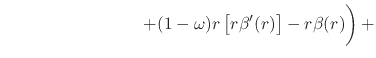 $\displaystyle \hspace{8em}
\left.
+
(1-\omega)
r
\left[r\beta'(r)\right]
-
r
\beta(r)
\rule{0em}{3ex}
\right)
+$