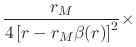 $\displaystyle \frac{r_{M}}{4\left[r-r_{M}\beta(r)\right]^{2}}
\times$