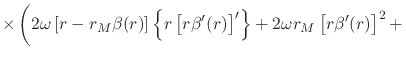 $\displaystyle \times
\left(
\rule{0em}{3ex}
2\omega
\left[
r
-
r_{M}\beta(r)
\r...
...\beta'(r)\right]'\right\}
+
2\omega
r_{M}
\left[r\beta'(r)\right]^{2}
+
\right.$