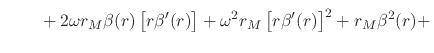 $\displaystyle \hspace{2em}
\left.
\rule{0em}{3ex}
+
2\omega
r_{M}
\beta(r)
\lef...
...]
+
\omega^{2}
r_{M}
\left[r\beta'(r)\right]^{2}
+
r_{M}
\beta^{2}(r)
+
\right.$