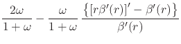 $\displaystyle \frac{2\omega}{1+\omega}
-
\frac{\omega}{1+\omega}\,
\frac
{
\left\{
\left[
r\beta'(r)
\right]'
-
\beta'(r)
\right\}
}
{\beta'(r)}$