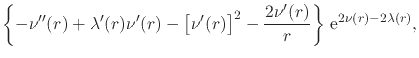$\displaystyle \left\{
-
\nu''(r)
+
\lambda'(r)\nu'(r)
-
\left[
\nu'(r)
\right]^{2}
-
\frac{2\nu'(r)}{r}
\right\}
\,{\rm e}^{2\nu(r)-2\lambda(r)},$