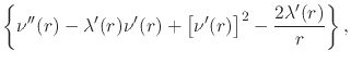 $\displaystyle \left\{
\nu''(r)
-
\lambda'(r)\nu'(r)
+
\left[
\nu'(r)
\right]^{2}
-
\frac{2\lambda'(r)}{r}
\right\},$