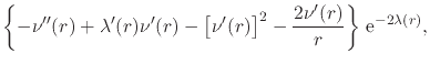 $\displaystyle \left\{
-
\nu''(r)
+
\lambda'(r)\nu'(r)
-
\left[
\nu'(r)
\right]^{2}
-
\frac{2\nu'(r)}{r}
\right\}
\,{\rm e}^{-2\lambda(r)},$