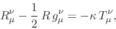 \begin{displaymath}
R_{\mu}^{\nu}
-
\frac{1}{2}\,
R\,g_{\mu}^{\nu}
=
-\kappa\,
T_{\mu}^{\nu},
\end{displaymath}