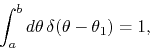 \begin{displaymath}
\int_{a}^{b}d\theta\,
\delta(\theta-\theta_{1})
=
1,
\end{displaymath}