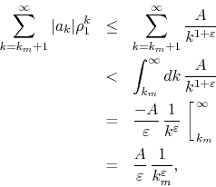 \begin{eqnarray*}
\sum_{k=k_{m}+1}^{\infty}\vert a_{k}\vert\rho_{1}^{k}
& \leq...
...\
& = &
\frac{A}{\varepsilon}\,\frac{1}{k_{m}^{\varepsilon}},
\end{eqnarray*}