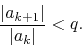 \begin{displaymath}
\frac{\vert a_{k+1}\vert}{\vert a_{k}\vert}
<
q.
\end{displaymath}