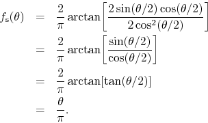 \begin{eqnarray*}
f_{\rm s}(\theta)
& = &
\frac{2}{\pi}
\arctan\!
\left[\fr...
...an\!\left[\tan(\theta/2)\right]
\\
& = &
\frac{\theta}{\pi}.
\end{eqnarray*}