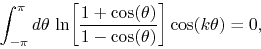 \begin{displaymath}
\int_{-\pi}^{\pi}d\theta\,
\ln\!\left[\frac{1+\cos(\theta)}{1-\cos(\theta)}\right]
\cos(k\theta)
=
0,
\end{displaymath}