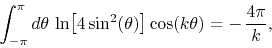 \begin{displaymath}
\int_{-\pi}^{\pi}d\theta\,
\ln\!\left[4\sin^{2}(\theta)\right]
\cos(k\theta)
=
-\,
\frac{4\pi}{k},
\end{displaymath}