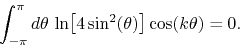 \begin{displaymath}
\int_{-\pi}^{\pi}d\theta\,
\ln\!\left[4\sin^{2}(\theta)\right]
\cos(k\theta)
=
0.
\end{displaymath}