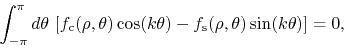 \begin{displaymath}
\int_{-\pi}^{\pi}d\theta\,
\left[
f_{\rm c}(\rho,\theta)
...
...eta)
-
f_{\rm s}(\rho,\theta)
\sin(k\theta)
\right]
=
0,
\end{displaymath}