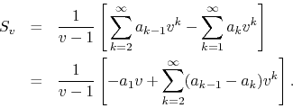 \begin{eqnarray*}
S_{v}
& = &
\frac{1}{v-1}
\left[
\,
\sum_{k=2}^{\infty}
...
...
a_{1}v
+
\sum_{k=2}^{\infty}
(a_{k-1}-a_{k})v^{k}
\right].
\end{eqnarray*}