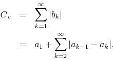 \begin{eqnarray*}
\overline{C}_{v}
& = &
\sum_{k=1}^{\infty}
\vert b_{k}\ver...
... & = &
a_{1}
+
\sum_{k=2}^{\infty}
\vert a_{k-1}-a_{k}\vert.
\end{eqnarray*}