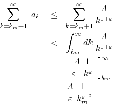\begin{eqnarray*}
\sum_{k=k_{m}+1}^{\infty}\vert a_{k}\vert
& \leq &
\sum_{k=...
...\
& = &
\frac{A}{\varepsilon}\,\frac{1}{k_{m}^{\varepsilon}},
\end{eqnarray*}