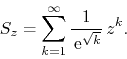 \begin{displaymath}
S_{z}
=
\sum_{k=1}^{\infty}
\frac{1}{\,{\rm e}^{\sqrt{k}}}\,
z^{k}.
\end{displaymath}