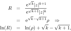 \begin{eqnarray*}
R
& = &
\frac{\,{\rm e}^{\sqrt{k}}\vert z\vert^{k+1}}{\,{\r...
...ghtarrow
\\
\ln(R)
& = &
\ln(\rho)
+
\sqrt{k}-\sqrt{k+1},
\end{eqnarray*}