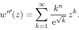 \begin{displaymath}
w^{n\!\mbox{\Large$\cdot$}\!}(z)
=
\sum_{k=1}^{\infty}
\frac{k^{n}}{\,{\rm e}^{\sqrt{k}}}\,
z^{k}.
\end{displaymath}