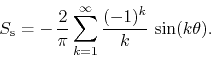 \begin{displaymath}
S_{\rm s}
=
-\,
\frac{2}{\pi}
\sum_{k=1}^{\infty}
\frac{(-1)^{k}}{k}\,
\sin(k\theta).
\end{displaymath}