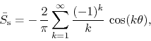 \begin{displaymath}
\bar{S}_{\rm s}
=
-\,
\frac{2}{\pi}
\sum_{k=1}^{\infty}
\frac{(-1)^{k}}{k}\,
\cos(k\theta),
\end{displaymath}