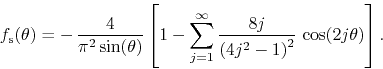 \begin{displaymath}
f_{\rm s}(\theta)
=
-\,
\frac{4}{\pi^{2}\sin(\theta)}
\...
...rac{8j}{\left(4j^{2}-1\right)^{2}}\,
\cos(2j\theta)
\right].
\end{displaymath}