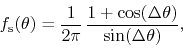 \begin{displaymath}
f_{\rm s}(\theta)
=
\frac{1}{2\pi}\,
\frac{1+\cos(\Delta\theta)}{\sin(\Delta\theta)},
\end{displaymath}