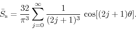 \begin{displaymath}
\bar{S}_{\rm s}
=
\frac{32}{\pi^{3}}
\sum_{j=0}^{\infty}
\frac{1}{(2j+1)^{3}}\,
\cos[(2j+1)\theta].
\end{displaymath}