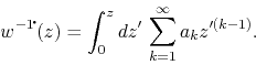 \begin{displaymath}
w^{-1\!\mbox{\Large$\cdot$}\!}(z)
=
\int_{0}^{z}dz'\,
\sum_{k=1}^{\infty}
a_{k}z^{\prime(k-1)}.
\end{displaymath}