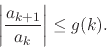 \begin{displaymath}
\left\vert\frac{a_{k+1}}{a_{k}}\right\vert
\leq
g(k).
\end{displaymath}