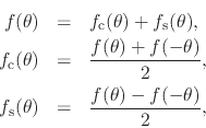 \begin{eqnarray*}
f(\theta)
& = &
f_{\rm c}(\theta)+f_{\rm s}(\theta),
\\
...
...
\\
f_{\rm s}(\theta)
& = &
\frac{f(\theta)-f(-\theta)}{2},
\end{eqnarray*}