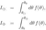 \begin{eqnarray*}
I_{\ominus}
& = &
\int_{\theta_{\ominus}}^{\theta_{0}}d\the...
... & = &
\int_{\theta_{0}}^{\theta_{\oplus}}d\theta\,
f(\theta),
\end{eqnarray*}