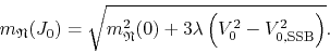 \begin{displaymath}
m_{\mathfrak{N}}(J_{0})
=
\sqrt
{
m_{\mathfrak{N}}^{2}(...
...lambda
\left(
V_{0}^{2}
-
V_{0,{\rm SSB}}^{2}
\right)
}.
\end{displaymath}