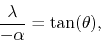 \begin{displaymath}
\frac{\lambda}{-\alpha}
=
\tan(\theta),
\end{displaymath}