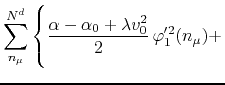 $\displaystyle \sum_{n_{\mu}}^{N^{d}}
\left\{
\rule{0em}{5ex}
\frac{\alpha-\alpha_{0}+\lambda v_{0}^{2}}{2}\,
\varphi_{1}'^{2}(n_{\mu})
+
\right.$