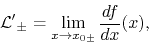 \begin{displaymath}
{\cal L'}_{\pm}
=
\lim_{x\to x_{0\pm}}\frac{df}{dx}(x),
\end{displaymath}