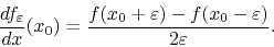 \begin{displaymath}
\frac{df_{\varepsilon}}{dx}(x_{0})
=
\frac
{
f(x_{0}+\varepsilon)
-
f(x_{0}-\varepsilon)
}
{2\varepsilon}.
\end{displaymath}