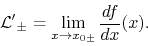 \begin{displaymath}
{\cal L'}_{\pm}
=
\lim_{x\to x_{0\pm}}\frac{df}{dx}(x).
\end{displaymath}