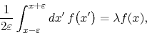 \begin{displaymath}
\frac{1}{2\varepsilon}
\int_{x-\varepsilon}^{x+\varepsilon}dx'\,
f\!\left(x'\right)
=
\lambda f(x),
\end{displaymath}